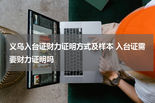 义乌入台证财力证明方式及样本 入台证需要财力证明吗