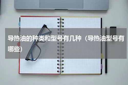 导热油的种类和型号有几种（导热油型号有哪些）