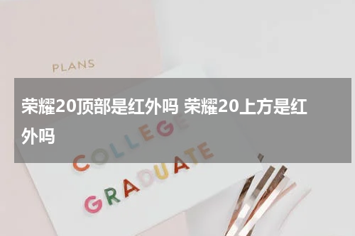 荣耀20顶部是红外吗 荣耀20上方是红外吗