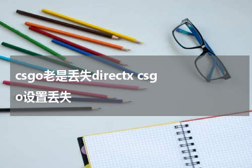 csgo老是丢失directx csgo设置丢失