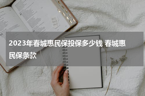 2023年春城惠民保投保多少钱 春城惠民保条款