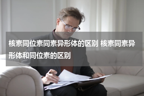 核素同位素同素异形体的区别 核素同素异形体和同位素的区别