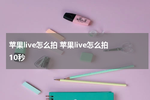 苹果live怎么拍 苹果live怎么拍10秒