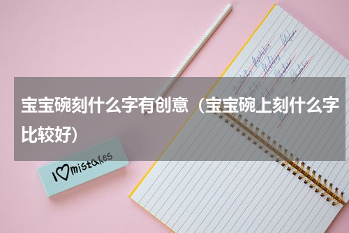 宝宝碗刻什么字有创意（宝宝碗上刻什么字比较好）