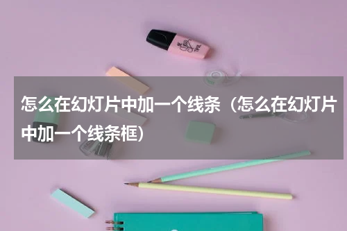 怎么在幻灯片中加一个线条（怎么在幻灯片中加一个线条框）