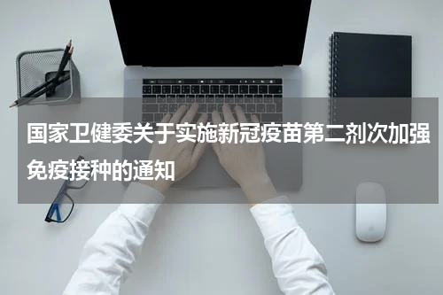 国家卫健委关于实施新冠疫苗第二剂次加强免疫接种的通知