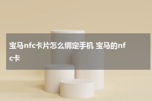宝马nfc卡片怎么绑定手机 宝马的nfc卡