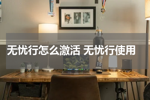 无忧行怎么激活 无忧行使用