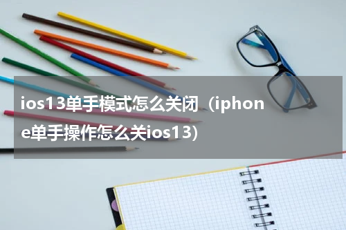 ios13单手模式怎么关闭（iphone单手操作怎么关ios13）