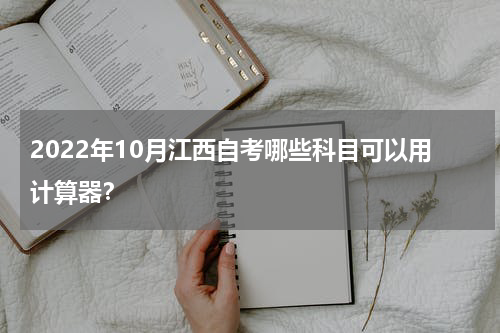 2022年10月江西自考哪些科目可以用计算器？