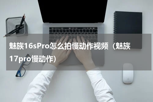 魅族16sPro怎么拍慢动作视频（魅族17pro慢动作）