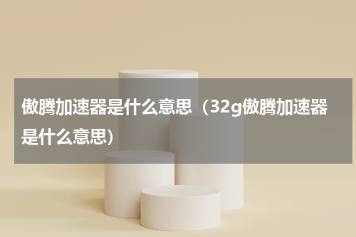 傲腾加速器是什么意思（32g傲腾加速器是什么意思）