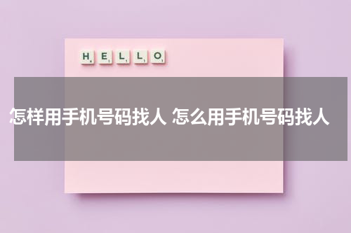 怎样用手机号码找人 怎么用手机号码找人