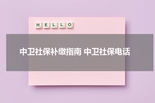 中卫社保补缴指南 中卫社保电话