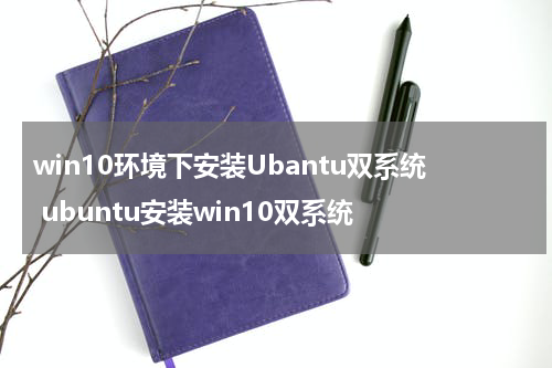 win10环境下安装Ubantu双系统 ubuntu安装win10双系统