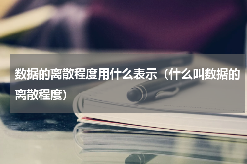 数据的离散程度用什么表示（什么叫数据的离散程度）