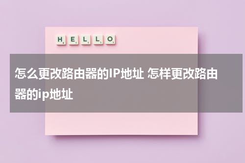 怎么更改路由器的IP地址 怎样更改路由器的ip地址