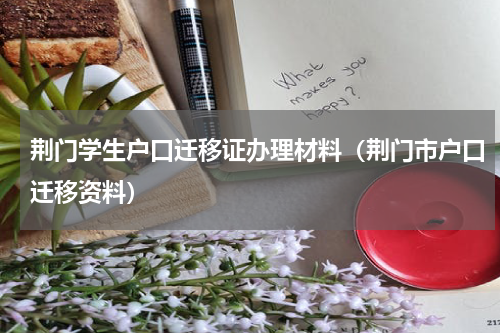 荆门学生户口迁移证办理材料（荆门市户口迁移资料）