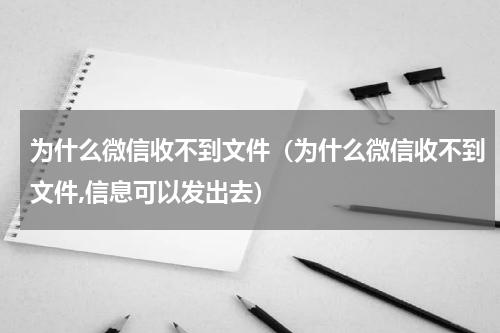 为什么微信收不到文件（为什么微信收不到文件,信息可以发出去）