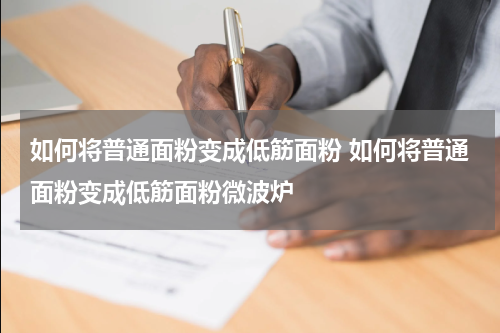 如何将普通面粉变成低筋面粉 如何将普通面粉变成低筋面粉微波炉
