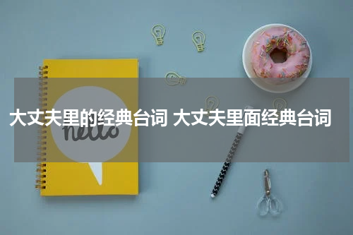 大丈夫里的经典台词 大丈夫里面经典台词