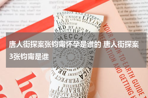 唐人街探案张钧甯怀孕是谁的 唐人街探案3张钧甯是谁