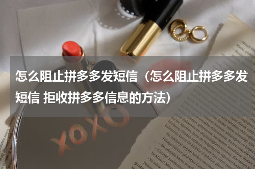 怎么阻止拼多多发短信（怎么阻止拼多多发短信 拒收拼多多信息的方法）