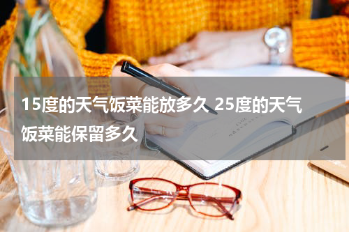 15度的天气饭菜能放多久 25度的天气饭菜能保留多久