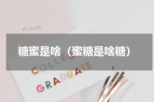 糖蜜是啥（蜜糖是啥糖）