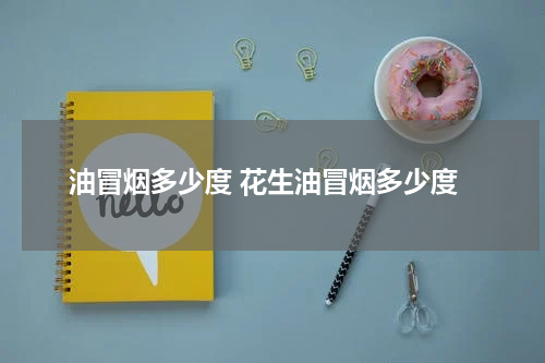 油冒烟多少度 花生油冒烟多少度
