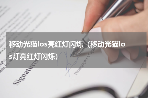 移动光猫los亮红灯闪烁（移动光猫los灯亮红灯闪烁）