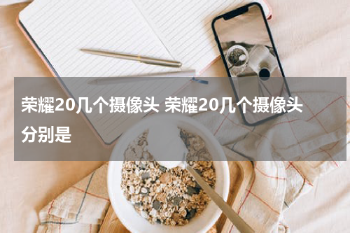 荣耀20几个摄像头 荣耀20几个摄像头分别是