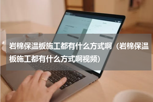 岩棉保温板施工都有什么方式啊（岩棉保温板施工都有什么方式啊视频）
