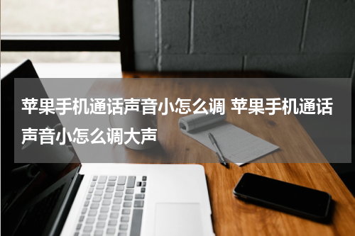 苹果手机通话声音小怎么调 苹果手机通话声音小怎么调大声