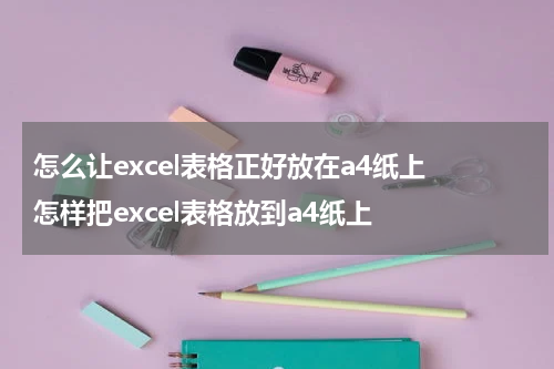 怎么让excel表格正好放在a4纸上 怎样把excel表格放到a4纸上