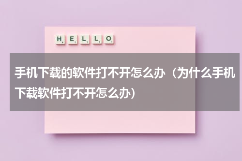 手机下载的软件打不开怎么办（为什么手机下载软件打不开怎么办）
