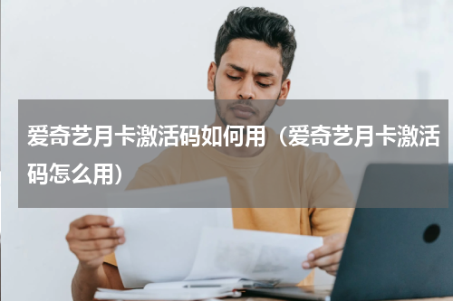 爱奇艺月卡激活码如何用（爱奇艺月卡激活码怎么用）