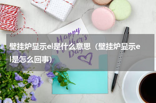 壁挂炉显示el是什么意思（壁挂炉显示el是怎么回事）