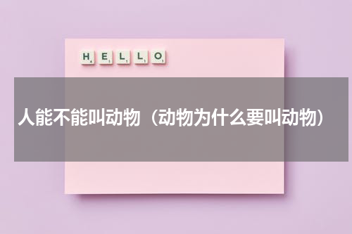 人能不能叫动物（动物为什么要叫动物）