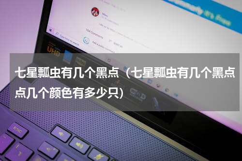 七星瓢虫有几个黑点（七星瓢虫有几个黑点点几个颜色有多少只）