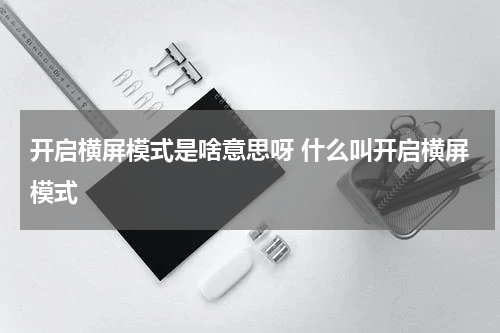 开启横屏模式是啥意思呀 什么叫开启横屏模式