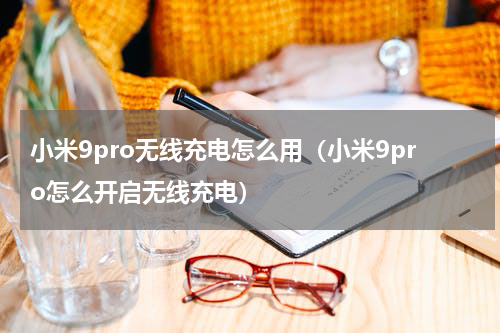 小米9pro无线充电怎么用（小米9pro怎么开启无线充电）