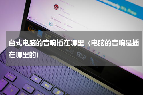 台式电脑的音响插在哪里（电脑的音响是插在哪里的）