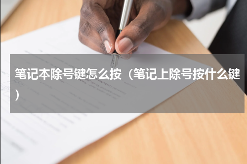 笔记本除号键怎么按（笔记上除号按什么键）
