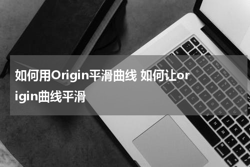 如何用Origin平滑曲线 如何让origin曲线平滑