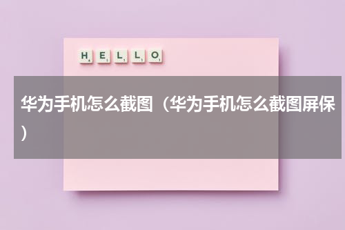 华为手机怎么截图（华为手机怎么截图屏保）