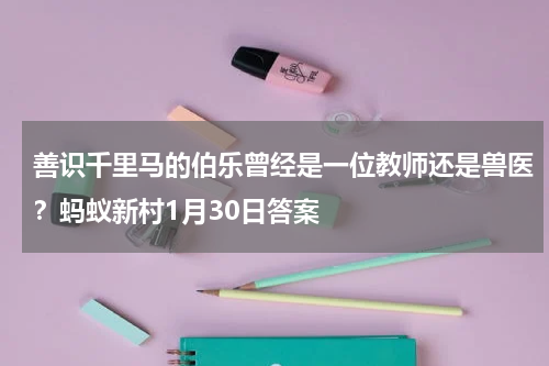 善识千里马的伯乐曾经是一位教师还是兽医？蚂蚁新村1月30日答案