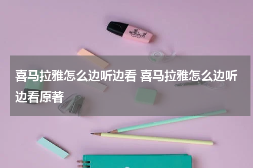 喜马拉雅怎么边听边看 喜马拉雅怎么边听边看原著