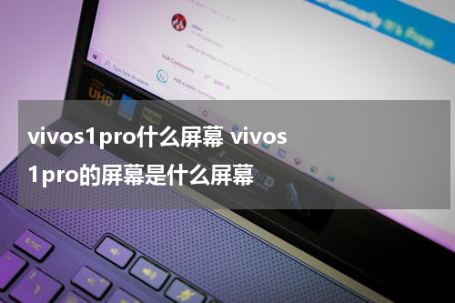 vivos1pro什么屏幕 vivos1pro的屏幕是什么屏幕