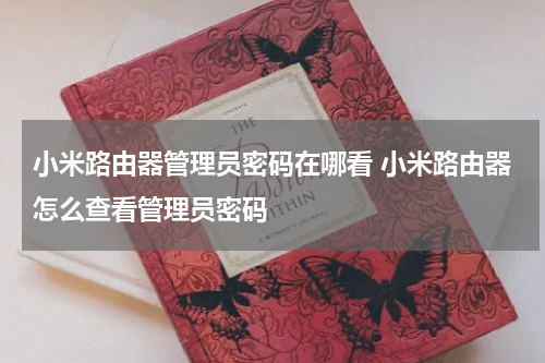小米路由器管理员密码在哪看 小米路由器怎么查看管理员密码